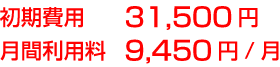 初期費用31,500円 月間利用料9,450円/月