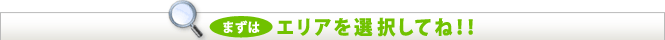まずはエリアを選択してね！