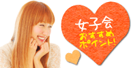 女子会おすすめポイント!