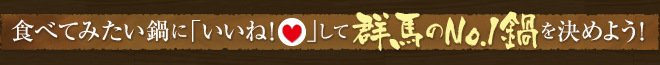 食べてみたい鍋に「いいね！」して群馬のNo.1鍋を決めよう！