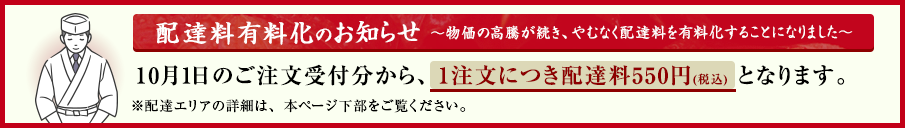 [配達料有料化のお知らせ] 10月1日のご注文受付分から、1注文につき配達料 550円(税込) となります。